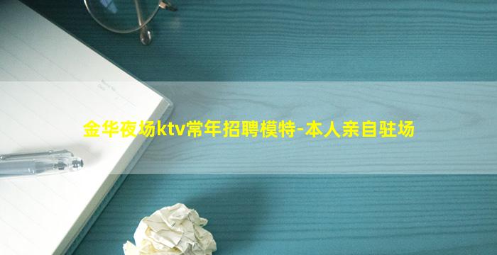 金华夜场ktv常年招聘模特-本人亲自驻场